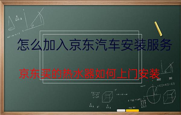 怎么加入京东汽车安装服务 京东买的热水器如何上门安装？